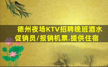德州夜场KTV招聘晚班酒水促销员/报销机票.提供住宿