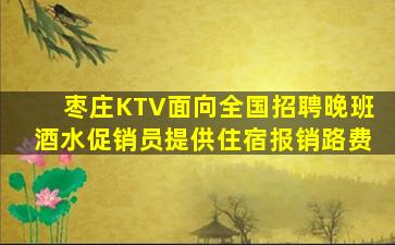 枣庄KTV面向全国招聘晚班酒水促销员提供住宿报销路费